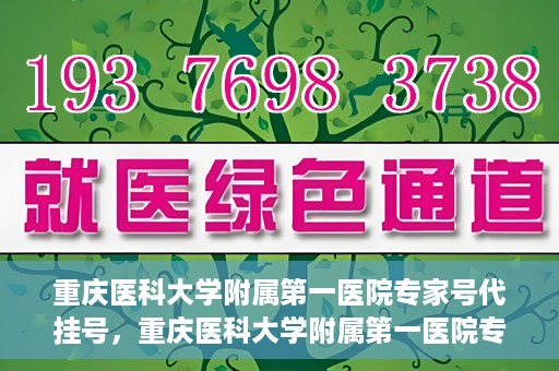 重庆医科大学附属第一医院专家号代挂号，重庆医科大学附属第一医院专家号预约挂号攻略