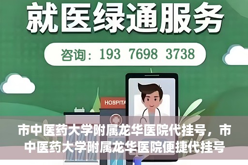 市中医药大学附属龙华医院代挂号，市中医药大学附属龙华医院便捷代挂号服务解析