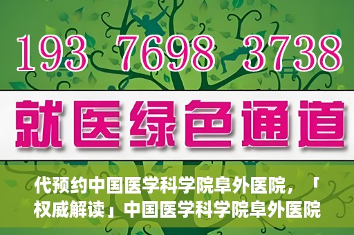 代预约中国医学科学院阜外医院，「权威解读」中国医学科学院阜外医院预约指南与就医体验分享