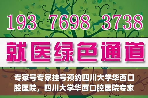 专家号专家挂号预约四川大学华西口腔医院，四川大学华西口腔医院专家号预约挂号攻略