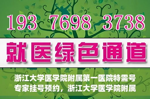 浙江大学医学院附属第一医院特需号专家挂号预约，浙江大学医学院附属第一医院特需专家挂号预约攻略