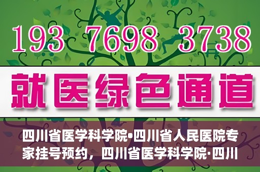 四川省医学科学院•四川省人民医院专家挂号预约，四川省医学科学院·四川省人民医院专家挂号预约攻略解析