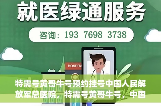 特需号黄哥牛号预约挂号中国人民解放军总医院，特需号黄哥牛号，中国人民解放军总医院预约挂号服务开启