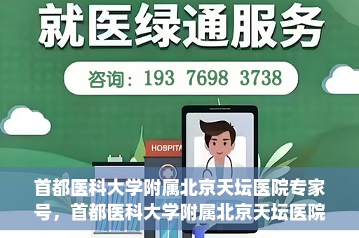 首都医科大学附属北京天坛医院专家号，首都医科大学附属北京天坛医院专家号预约攻略