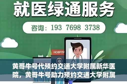 黄哥牛号代预约交通大学附属新华医院，黄哥牛号助力预约交通大学附属新华医院服务