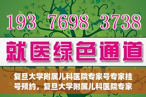 复旦大学附属儿科医院专家号专家挂号预约，复旦大学附属儿科医院专家号预约挂号攻略