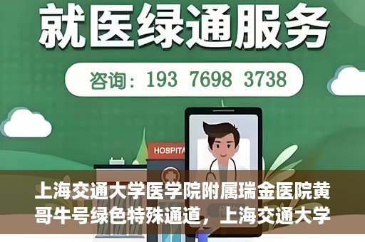 上海交通大学医学院附属瑞金医院黄哥牛号绿色特殊通道，上海交通大学医学院附属瑞金医院黄哥牛号，绿色特殊通道开启健康之门