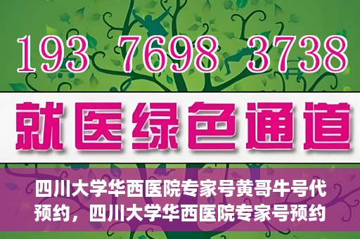 四川大学华西医院专家号黄哥牛号代预约，四川大学华西医院专家号预约服务，黄哥牛号预约渠道解析