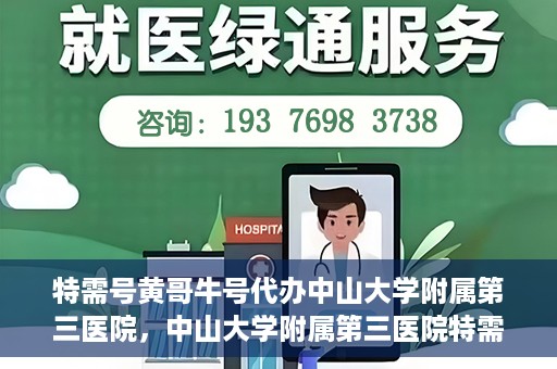 特需号黄哥牛号代办中山大学附属第三医院，中山大学附属第三医院特需号黄哥牛号代办服务
