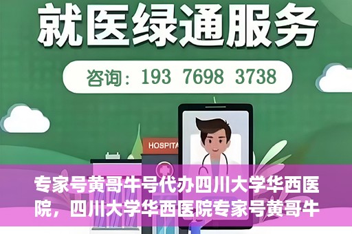 专家号黄哥牛号代办四川大学华西医院，四川大学华西医院专家号黄哥牛号代办服务解析