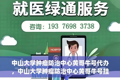 中山大学肿瘤防治中心黄哥牛号代办，中山大学肿瘤防治中心黄哥牛号挂号代办服务解析