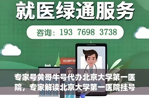 专家号黄哥牛号代办北京大学第一医院，专家解读北京大学第一医院挂号代办服务——黄哥牛号助您轻松就医！