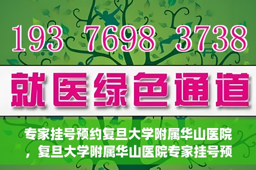 专家挂号预约复旦大学附属华山医院，复旦大学附属华山医院专家挂号预约解析