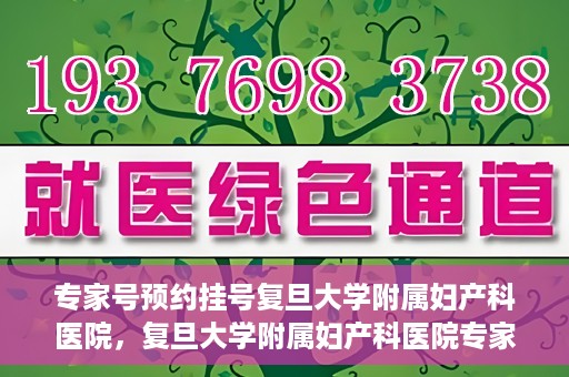 专家号预约挂号复旦大学附属妇产科医院，复旦大学附属妇产科医院专家号预约挂号攻略