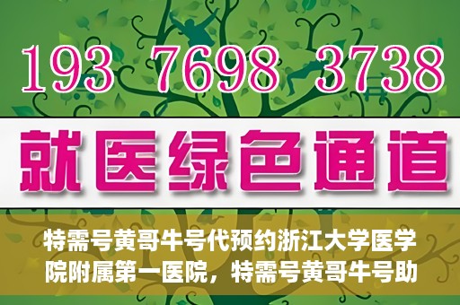 特需号黄哥牛号代预约浙江大学医学院附属第一医院，特需号黄哥牛号助您预约浙江大学医学院附属第一医院专家号