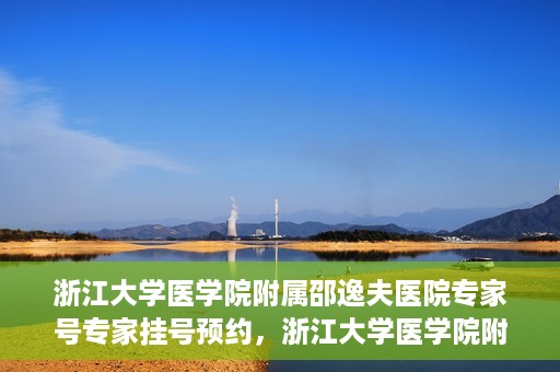 浙江大学医学院附属邵逸夫医院专家号专家挂号预约，浙江大学医学院附属邵逸夫医院专家挂号预约攻略，轻松预约专家号