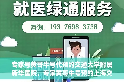 专家号黄哥牛号代预约交通大学附属新华医院，专家黄哥牛号预约上海交通大学附属新华医院攻略解析