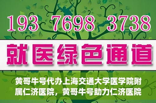 黄哥牛号代办上海交通大学医学院附属仁济医院，黄哥牛号助力仁济医院代办服务，一站式解决就医难题
