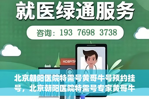 北京朝阳医院特需号黄哥牛号预约挂号，北京朝阳医院特需号专家黄哥牛号预约挂号攻略
