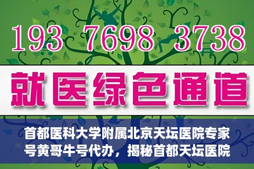 首都医科大学附属北京天坛医院专家号黄哥牛号代办，揭秘首都天坛医院专家号代办背后的故事，黄哥牛号如何助您轻松预约专家资源？