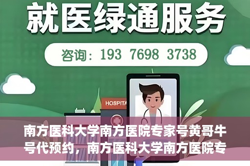 南方医科大学南方医院专家号黄哥牛号代预约，南方医科大学南方医院专家黄哥预约服务解析，便捷就医新选择