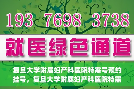 复旦大学附属妇产科医院特需号预约挂号，复旦大学附属妇产科医院特需号预约挂号攻略与指南