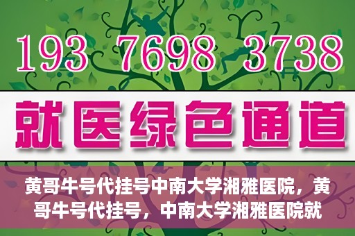 黄哥牛号代挂号中南大学湘雅医院，黄哥牛号代挂号，中南大学湘雅医院就医攻略