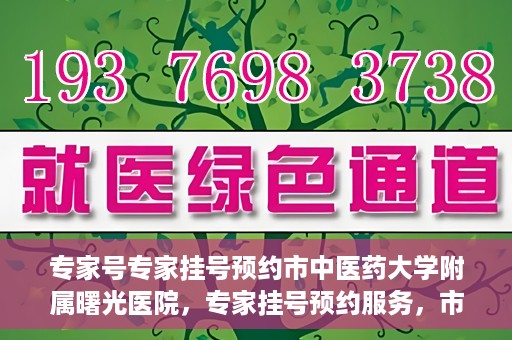 专家号专家挂号预约市中医药大学附属曙光医院，专家挂号预约服务，市中医药大学附属曙光医院专家号预约解读