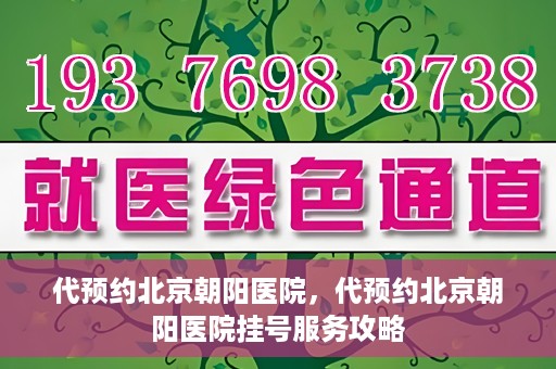 代预约北京朝阳医院，代预约北京朝阳医院挂号服务攻略