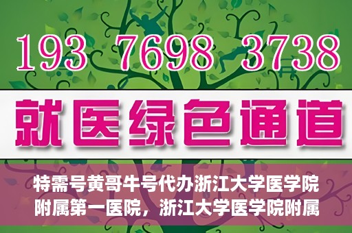 特需号黄哥牛号代办浙江大学医学院附属第一医院，浙江大学医学院附属第一医院特需号黄哥牛号代办服务