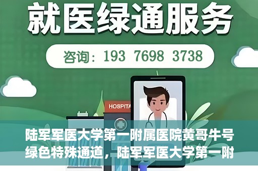 陆军军医大学第一附属医院黄哥牛号绿色特殊通道，陆军军医大学第一附属医院黄哥牛号，绿色特殊通道开启健康之门