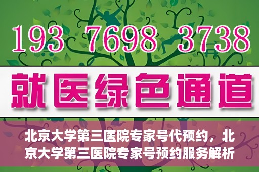 北京大学第三医院专家号代预约，北京大学第三医院专家号预约服务解析