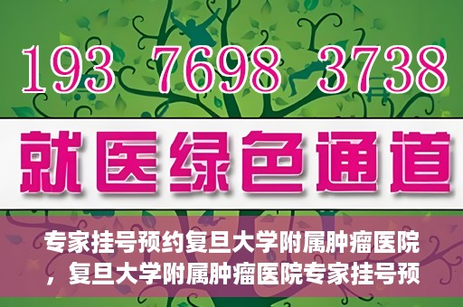 专家挂号预约复旦大学附属肿瘤医院，复旦大学附属肿瘤医院专家挂号预约攻略