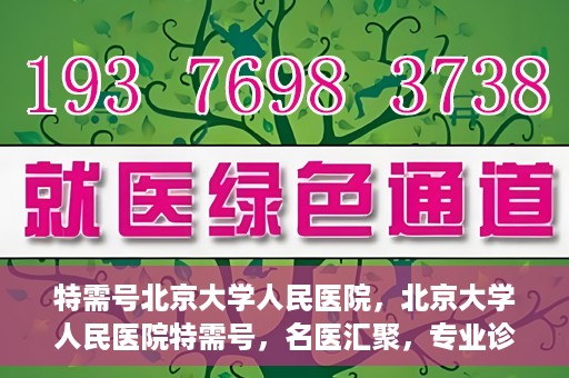 特需号北京大学人民医院，北京大学人民医院特需号，名医汇聚，专业诊疗新体验