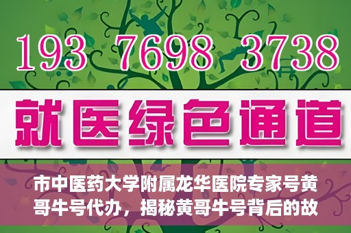 市中医药大学附属龙华医院专家号黄哥牛号代办，揭秘黄哥牛号背后的故事，龙华医院专家号代办背后的真相