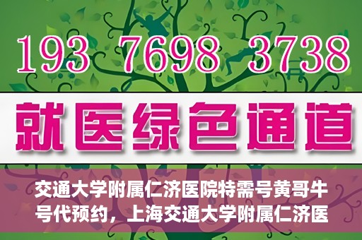 交通大学附属仁济医院特需号黄哥牛号代预约，上海交通大学附属仁济医院特需号预约服务解析，黄哥牛号预约攻略揭秘