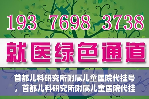 首都儿科研究所附属儿童医院代挂号，首都儿科研究所附属儿童医院代挂号服务详解