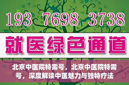 北京中医院特需号，北京中医院特需号，深度解读中医魅力与独特疗法