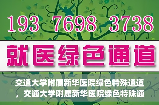 交通大学附属新华医院绿色特殊通道，交通大学附属新华医院绿色特殊通道，打造医疗服务的绿色通道，提升患者就医体验