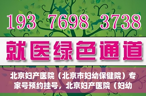 北京妇产医院（北京市妇幼保健院）专家号预约挂号，北京妇产医院（妇幼保健院）专家号预约挂号攻略