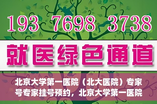 北京大学第一医院（北大医院）专家号专家挂号预约，北京大学第一医院专家号预约挂号攻略，专业团队为您的健康护航
