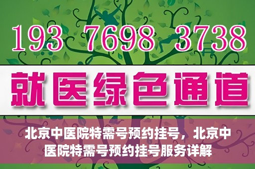 北京中医院特需号预约挂号，北京中医院特需号预约挂号服务详解