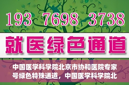 中国医学科学院北京市协和医院专家号绿色特殊通道，中国医学科学院北京市协和医院专家号绿色通道解析