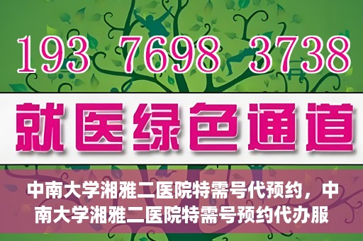 中南大学湘雅二医院特需号代预约，中南大学湘雅二医院特需号预约代办服务解析