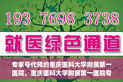 专家号代预约重庆医科大学附属第一医院，重庆医科大学附属第一医院专家号代预约服务解析
