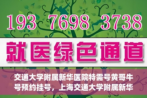 交通大学附属新华医院特需号黄哥牛号预约挂号，上海交通大学附属新华医院特需号专家黄哥牛预约挂号攻略