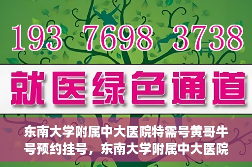 东南大学附属中大医院特需号黄哥牛号预约挂号，东南大学附属中大医院特需号黄哥牛号预约挂号攻略