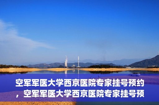 空军军医大学西京医院专家挂号预约，空军军医大学西京医院专家挂号预约攻略解析