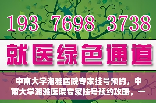 中南大学湘雅医院专家挂号预约，中南大学湘雅医院专家挂号预约攻略，一站式解决您的就医需求