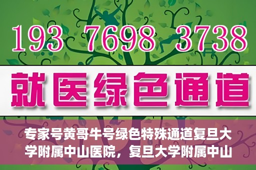 专家号黄哥牛号绿色特殊通道复旦大学附属中山医院，复旦大学附属中山医院专家号黄哥牛号绿色特殊通道揭秘